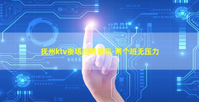 抚州ktv夜场招聘兼职-两个班无压力